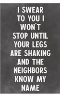 I Swear To You I Won't Stop Until Your Legs Are Shaking Are Shaking And The Neighbors Know My Name