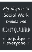 My degree in social work makes me highly qualified to judge everyone: Funny Gift for a Social Worker - Notebook / Journal (Lined - 6" x 9" - 120 pages)