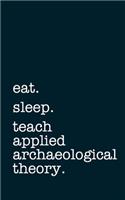 eat. sleep. teach applied archaeological theory. - Lined Notebook