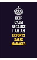 Keep Calm Because I Am An Exports Sales Manager