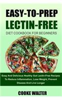Easy-To-Prep Lectin Free Diet Cookbook for Beginners: Easy and Delicious Healthy Gut Lectin-Free Recipes to Reduce Inflammation, Lose Weight, Prevent Disease and Live Longer