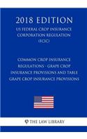 Common Crop Insurance Regulations - Grape Crop Insurance Provisions and Table Grape Crop Insurance Provisions (US Federal Crop Insurance Corporation Regulation) (FCIC) (2018 Edition)