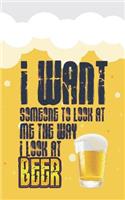 I Want Someone to Look at Me the Way I Look at Beer: Beer Tasting Journal. Great Gift for Beer Lovers to Note All Tasting Details.(34 Beer Taste Books)