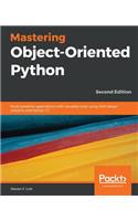 Mastering Object-Oriented Python: Build powerful applications with reusable code using OOP design patterns and Python 3.7, 2nd Edition