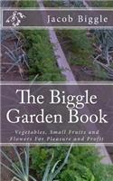 The Biggle Garden Book: Vegetables, Small Fruits and Flowers For Pleasure and Profit