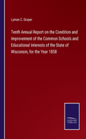 Tenth Annual Report on the Condition and Improvement of the Common Schools and Educational Interests of the State of Wisconsin, for the Year 1858