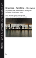 Returning - Remitting - Receiving: Social Remittances of Transnational (Re)Migrants to Croatia, Lithuania, and Poland