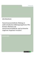 Naturwissenschaftliche Bildung in außerschulischen Bildungsangeboten. Wie können Mädchen für naturwissenschaftliche und technische Angebote begeistert werden?