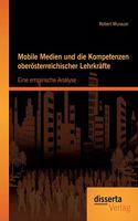 Mobile Medien und die Kompetenzen oberösterreichischer Lehrkräfte