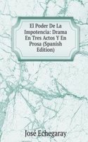 El Poder De La Impotencia: Drama En Tres Actos Y En Prosa (Spanish Edition)