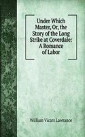 Under Which Master, Or, the Story of the Long Strike at Coverdale: A Romance of Labor