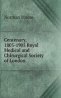 Centenary, 1805-1905 Royal Medical and Chirurgical Society of London