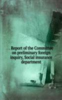 . Report of the Committee on preliminary foreign inquiry, Social insurance department