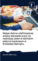 Wplyw dobrze zdefiniowanej analizy stanowisk pracy na realizacje zadan w islamskim sektorze bankowym w Królestwie Bahrajnu
