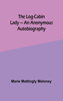 The Log-Cabin Lady - An Anonymous Autobiography