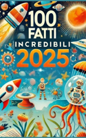 100 Fatti Incredibili 2025 Per Ragazzi Curiosi E Intelligenti: Curiosità Assurde, Strane e Mai Sentite, Con Quiz e Attività Divertenti per Ragazzi di 10+ Anni. Un Libro Educativo e Stimolante per il Tempo Libero