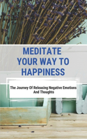Meditate Your Way To Happiness: The Journey Of Releasing Negative Emotions And Thoughts: See A Difference In Your Sleeping Patterns