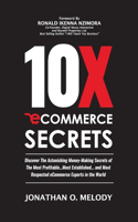 10X Ecommerce Secrets: Discover The Astonishing Money-Making Secrets of the Most Profitable... Most Established... and Most Respected ECommerce Experts in the World