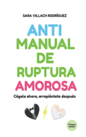 Antimanual de ruptura amorosa.: Cágala ahora, arrepiéntete después.