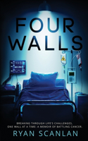 Four Walls: Breaking Through Life's Challenges, One Wall at a Time: A Memoir of Battling Cancer