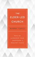 Elder-Led Church: How an Eldership Team Shepherds a Healthy Flock