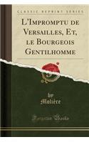 L'Impromptu de Versailles, Et, Le Bourgeois Gentilhomme (Classic Reprint)