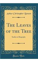 The Leaves of the Tree: Studies in Biography (Classic Reprint): Studies in Biography (Classic Reprint)