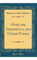 Over the Threshold, and Other Poems (Classic Reprint)