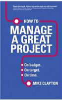 How to Manage a Great Project: On Budget. on Target. on Time.