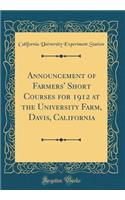 Announcement of Farmers' Short Courses for 1912 at the University Farm, Davis, California (Classic Reprint)