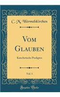 Vom Glauben, Vol. 1: Katechetische Predigten (Classic Reprint)