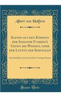 Scenen Aus Den Kï¿½mpfen Der Indianer Florida's Gegen Die Weiï¿½en, Oder Der Letzte Der Seminolen: Nebst Rï¿½ckblick Auf Die Zustï¿½nde Der Vereinigten Staaten (Classic Reprint)