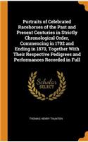 Portraits of Celebrated Racehorses of the Past and Present Centuries in Strictly Chronological Order, Commencing in 1702 and Ending in 1870, Together With Their Respective Pedigrees and Performances Recorded in Full