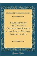 Proceedings of the Cincinnati Colonization Society, at the Annual Meeting, January 14, 1833 (Classic Reprint)