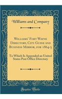 Williams' Fort Wayne Directory, City Guide and Business Mirror, for 1864-5: To Which Is Appended an United States Post Office Directory (Classic Reprint)