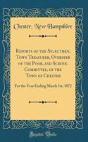 Reports of the Selectmen, Town Treasurer, Overseer of the Poor, and School Committee, of the Town of Chester: For the Year Ending March 1st, 1872 (Classic Reprint)