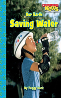 Our Earth: Saving Water (Scholastic News Nonfiction Readers: Conservation)