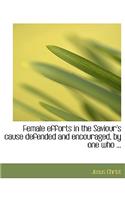 Female Efforts in the Saviour's Cause Defended and Encouraged, by One Who ...: (English)