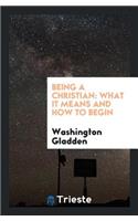 Being a Christian: What It Means and How to Begin: What It Means and How to Begin