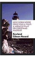How Robin Hood Once was a Wait: A Miracle Play Or Christmas Masque