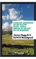 Familiar Anecdotes of Sir Walter Scott. with a Sketch of the Life of the Shepherd