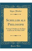 Schiller ALS Philosoph: Vortrag Gehalten in Der Rose Zu Jena Am 10; MÃ¤rz 1858 (Classic Reprint): Vortrag Gehalten in Der Rose Zu Jena Am 10; MÃ¤rz 1858 (Classic Reprint)