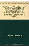 We Women Worked So Hard': Gender, Urbanization and Social Reproduction in Colonial Harare, Zimbabwe, 1930-1956