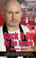 Suck It Up Or Go Home: A True Story About The Courage To Stand Up, Keep Going And Never Give In!