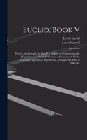 Euclid, Book V: Proved Algebraically So Far As It Relates to Commensurable Magnitudes. to Which Is Prefixed a Summary of All the Necessary Algebraical Operations, A