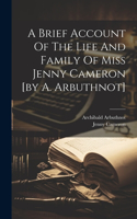 Brief Account Of The Life And Family Of Miss Jenny Cameron [by A. Arbuthnot]