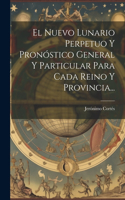Nuevo Lunario Perpetuo Y Pronóstico General Y Particular Para Cada Reino Y Provincia...