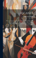 Ascanio; opéra en 5 actes et 7 tableaux, d'après le drame Benvenuto Cellini, de Paul Meurice. Poème de Louis Gallet. Partition chant et piano réduite par l'auteur. Éd. conforme au manuscrit original