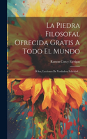 Piedra Filosofal Ofrecida Gratis A Todo El Mundo: Ó Sea, Lecciones De Verdadera Felicidad...