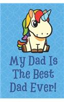 My Dad is the Best Dad Ever: Magical Rainbow Unicorn Funny Cute Father's Day Journal Notebook From Sons Daughters Girls and Boys of All Ages. Great Gift or Dads Fathers Parents 